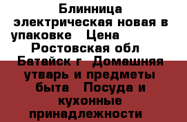 Блинница электрическая новая в упаковке › Цена ­ 1 300 - Ростовская обл., Батайск г. Домашняя утварь и предметы быта » Посуда и кухонные принадлежности   